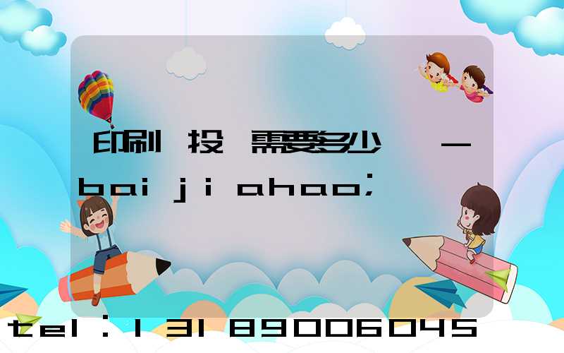 印刷廠投資需要多少錢 -baijiahao